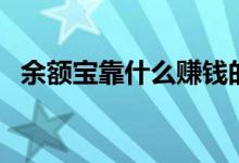 余额宝靠什么赚钱的（余额宝靠什么盈利）