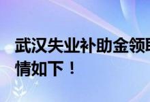 武汉失业补助金领取条件及标准2022 具体详情如下！ 