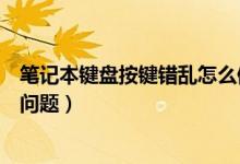 笔记本键盘按键错乱怎么修复（怎么修复电脑键盘按键错乱问题）