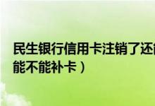 民生银行信用卡注销了还能恢复吗（民生银行信用卡注销后能不能补卡）