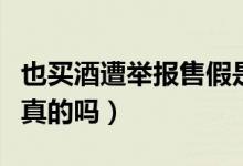 也买酒遭举报售假是怎么回事（也买酒的酒是真的吗）