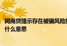 网商贷提示存在被骗风险操作中断 网商贷存在风险贷不出来什么意思