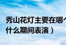 秀山花灯主要在哪个节表演（秀山花灯主要在什么期间表演）