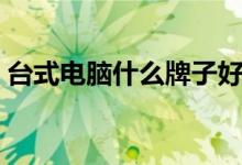 台式电脑什么牌子好（台式电脑什么牌子好）