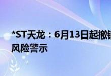 *ST天龙：6月13日起撤销退市风险警示并继续被实施其他风险警示