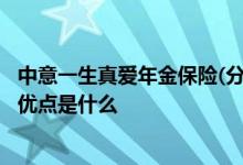 中意一生真爱年金保险(分红型) 中意年年优益年金保险21款优点是什么