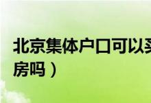 北京集体户口可以买房吗（北京集体户口能买房吗）