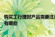 购买工行理财产品需要注意什么 网络理财产品购买注意事项有哪些