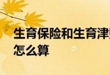 生育保险和生育津贴的区别是什么 生育津贴怎么算 