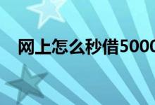 网上怎么秒借5000块（下面五款放款快）
