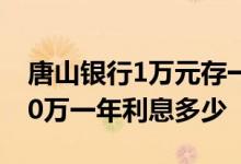 唐山银行1万元存一年利息是多少 唐山银行10万一年利息多少