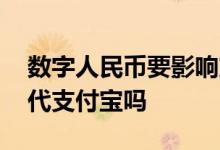 数字人民币要影响支付宝吗 数字人民币会取代支付宝吗