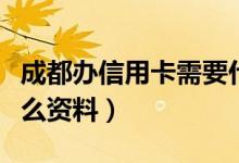 成都办信用卡需要什么（成都办信用卡需要什么资料）