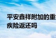 平安鑫祥附加的重疾险怎么去掉 平安鑫祥重疾险返还吗