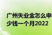 广州失业金怎么申请领取流程 广州失业金多少钱一个月2022 