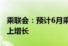乘联会：预计6月乘用车产销同比实现10%以上增长