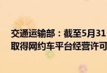 交通运输部：截至5月31日全国共有274家网约车平台公司取得网约车平台经营许可