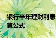 银行半年理财利息计算公式 银行理财利息计算公式