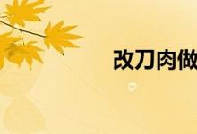 改刀肉做法（改刀肉）