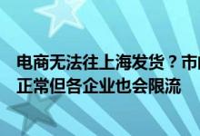 电商无法往上海发货？市邮政管理局：目前入沪出沪快递都正常但各企业也会限流
