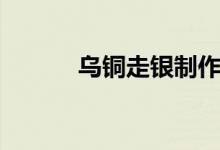 乌铜走银制作技艺（乌铜走银）