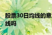 股票30日均线的意义 股票中30日均线是生命线吗