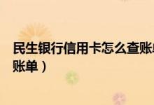 民生银行信用卡怎么查账单（民生银行信用卡微信上怎么查账单）