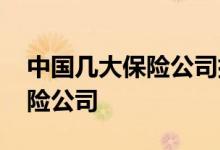 中国几大保险公司排名名单 中国有哪几大保险公司