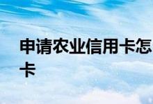 申请农业信用卡怎么办理 怎么办理农业信用卡