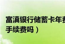 富滇银行储蓄卡年费（富滇银行信用卡刷卡有手续费吗）