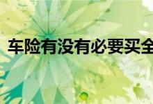 车险有没有必要买全保 车险有必要买全保吗