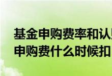 基金申购费率和认购费率都要收吗 基金买入申购费什么时候扣