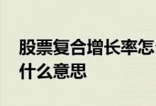 股票复合增长率怎么看 股票的复合增长率是什么意思