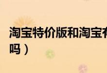 淘宝特价版和淘宝有什么区别（东西质量一样吗）