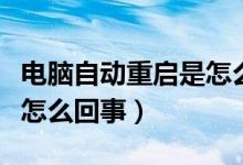 电脑自动重启是怎么一回事（电脑自动重启是怎么回事）