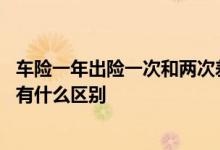 车险一年出险一次和两次差距大么 车险一年出险一次和二次有什么区别