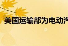 美国运输部为电动汽车充电站建设制定标准