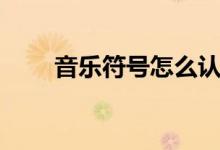 音乐符号怎么认（音乐符号怎么打）