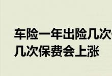 车险一年出险几次保费会上涨 车险一年出险几次保费会上涨