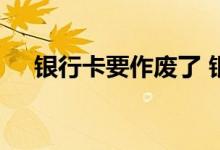 银行卡要作废了 银行卡没钱了多久作废