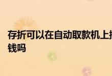 存折可以在自动取款机上操作吗 存折可以在自动取款机上取钱吗