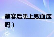 整容后患上败血症（整容的危害有哪些你知道吗）