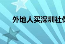 外地人买深圳社保好不好 怎么买社保 