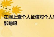 在网上查个人征信对个人有风险吗 网上查个人征信会有什么影响吗
