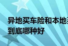 异地买车险和本地买车险比较，&#32;到底哪种好