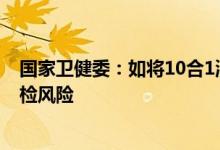 国家卫健委：如将10合1混采管进一步多管混检存在阳性漏检风险