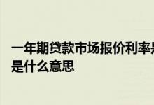 一年期贷款市场报价利率是多少呀 一年期贷款市场报价利率是什么意思