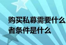购买私募需要什么条件 购买私募的个人投资者条件是什么 