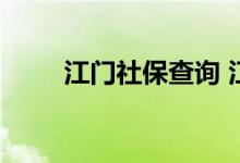 江门社保查询 江门个人社保卡查询