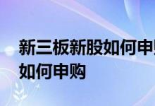 新三板新股如何申购时需要现金 新三板新股如何申购